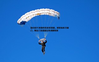 欧博官网-洛杉矶FC世俱杯历史性突破，博安加单刀破门，弗拉门戈造越位失误酿败局