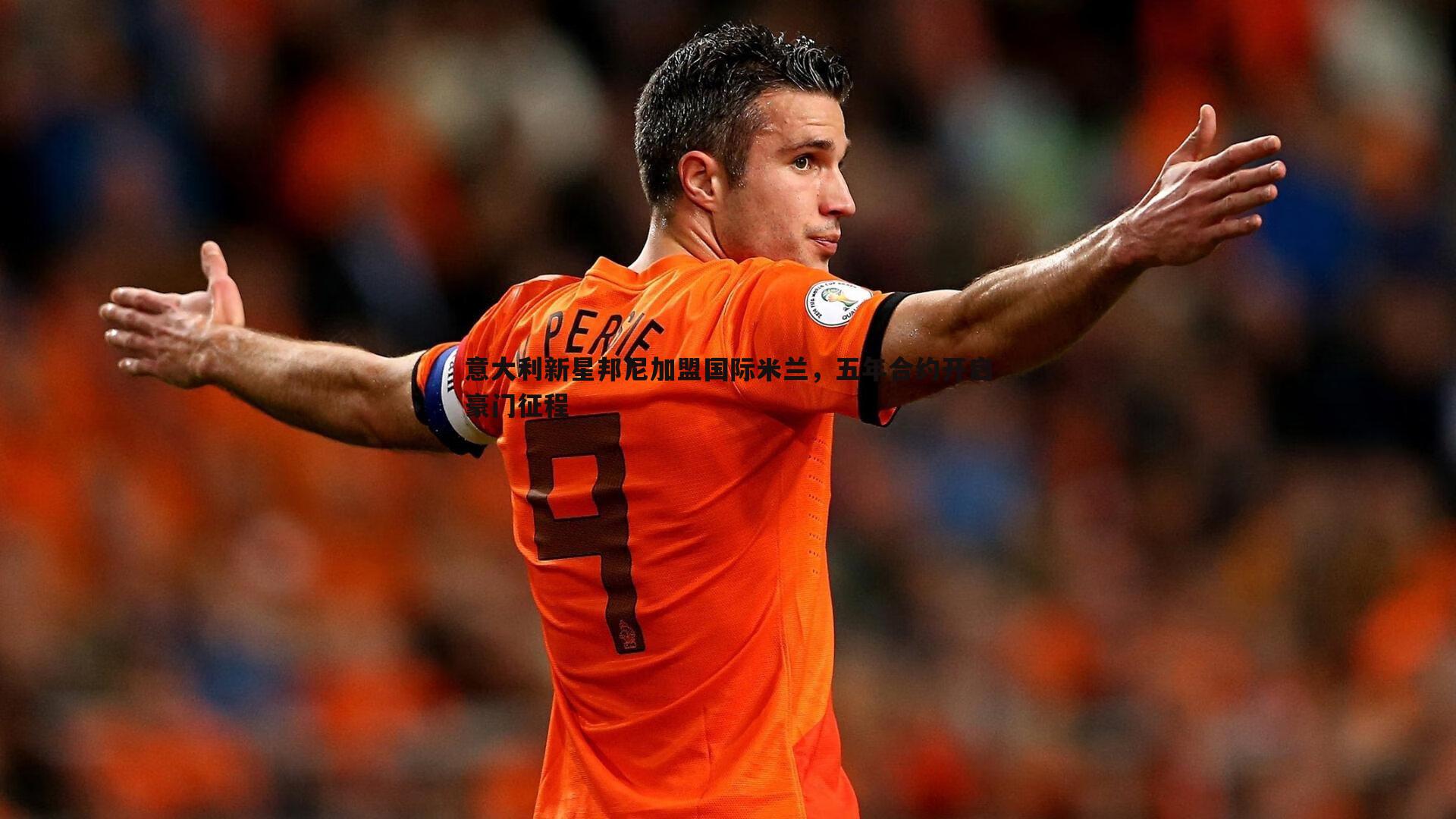欧博官网-意大利新星邦尼加盟国际米兰，五年合约开启豪门征程-第2张图片-欧博官网