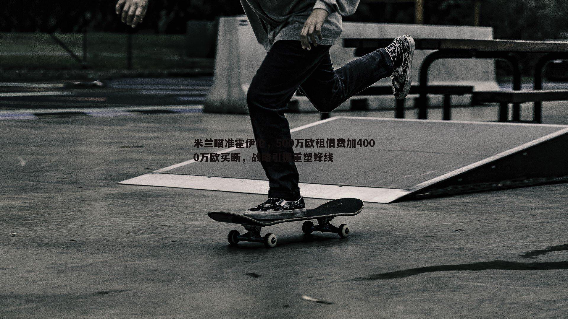 欧博官网-米兰瞄准霍伊伦，500万欧租借费加4000万欧买断，战略引援重塑锋线-第2张图片-欧博官网