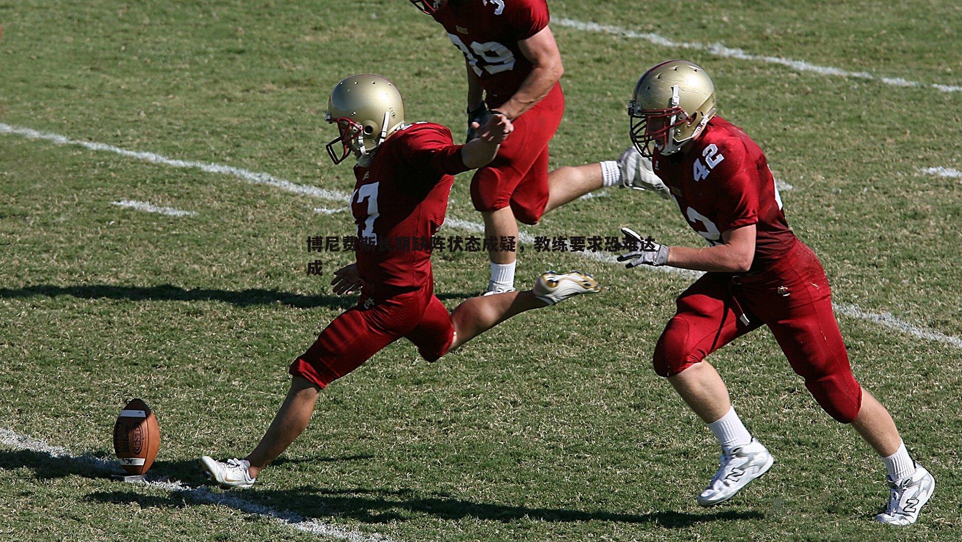 欧博官网-博尼费斯长期缺阵状态成疑，教练要求恐难达成-第1张图片-欧博官网